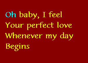 Oh baby, I feel
Your perfect love

Whenever my day
Begins