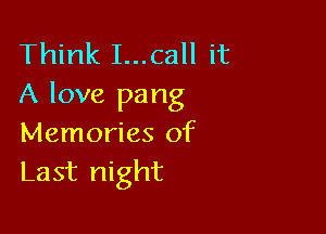 Think I...call it
A love pang

Memories of
Last night