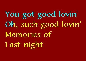 You got good lovirf
Oh, such good lovin'

Memories of
Last night