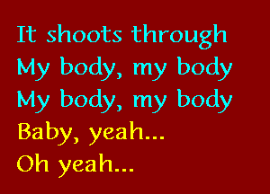 It shoots through
My body, my body

My body, my body
Baby, yeah...
Oh yeah...