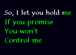 So, I let you hold me
If you promise

You won't
Control me