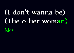 (I don't wanna be)
(The other woman)

No