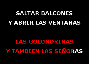 SALTAR BALCONES
Y ABRIR LAS VENTANAS

LAS GOLONDRINAS
Y TAMBIEN LAS SENORAS