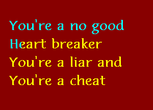 You're a no good
Heart breaker

You're a liar and
You're a cheat