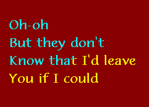 Oh-oh
But they don't

Know that I'd leave
You if I could