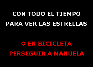 CON TODO EL TIEMPO
PARA VER LAS ESTRELLAS

0 EN BICICLETA
PERSEGUIRA MANUELA