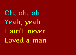 Oh,oh,oh
Yeah,yeah

I ahft never
Loved a man