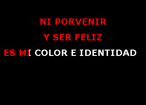 NI PORVENIR
Y SER FELIZ

ES MI COLOR E IDENTIDAD