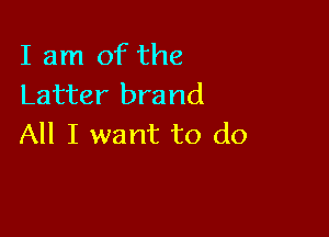 I am of the
Latter brand

All I want to do