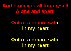 And have you all too myself
Alone and apart

Out of a dream safe
in my heart

Out of a dream safe
in my heart