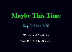 Maybe This Time

Words and Muuc by
Fmd Ebb 62 John Kmadcr
