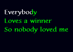 Everybody

Loves a winner

50 nobody loved me