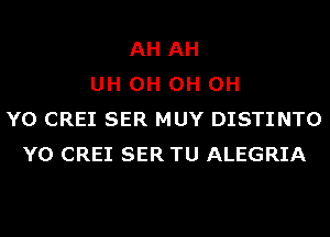 AH AH
UH 0H 0H 0H
Y0 CREI SER MUY DISTINTO
Y0 CREI SER TU ALEGRIA