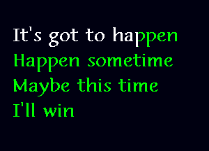 It's got to happen
Happen sometime

Maybe this time
I'll win