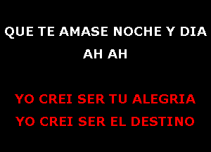 QUE TE AMASE NOCHE Y DIA
AH AH

Y0 CREI SER TU ALEGRIA
Y0 CREI SER EL DESTINO