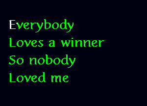 Everybody

Loves a winner

50 nobody
Loved me