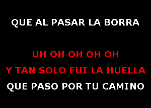 QUE AL PASAR LA BORRA

UH 0H 0H 0H 0H
YTAN SOLO FUI LA HUELLA
QUE PASO POR TU CAMINO