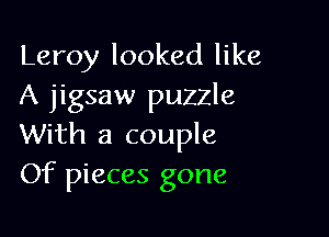 Leroy looked like
A jigsaw puzzle

With a couple
Of pieces gone