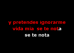 y pretendes ignorarme

Vida mia se te nota
se te nota