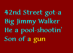 42nd Street got-a
Big Jimmy Walker

He 3 pool-shootin
Son of a gun