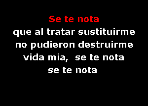 Se te nota
que al tratar sustituirme
no pudieron destruirme
Vida mia, se te nota
se te nota