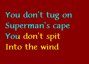 You don't tug on
Superman's cape

You don't spit
Into the wind