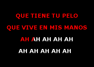 QUE TIENE TU PELO

QUE VIVE EN MIS MANOS
AH AH AH AH AH
AH AH AH AH AH