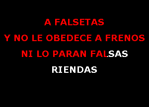 A FALSETAS
Y N0 LE OBEDECE A FRENOS
NI L0 PARAN FALSAS
RIENDAS