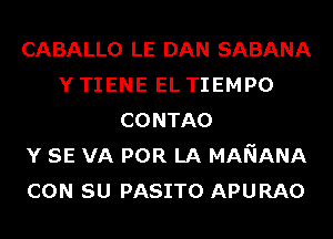 CABALLO LE DAN SABANA
Y TIENE EL TIEMPO
CONTAO
Y SE VA POR LA MANANA
CON SU PASITO APURAO