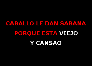 CABALLO LE DAN SABANA

PORQUE ESTA VI EJO
Y CANSAO