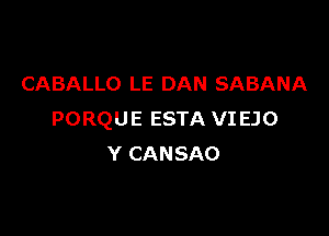 CABALLO LE DAN SABANA

PORQUE ESTA VI EJO
Y CANSAO