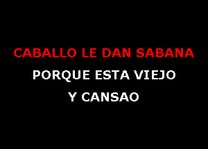 CABALLO LE DAN SABANA

PORQUE ESTA VI EJO
Y CANSAO