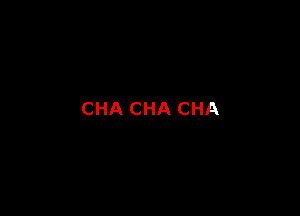 CHA CHA CHA