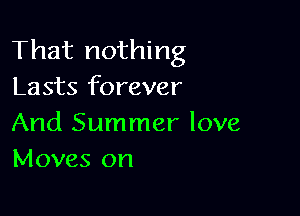 That nothing
Lasts forever

And Summer love
Moves on
