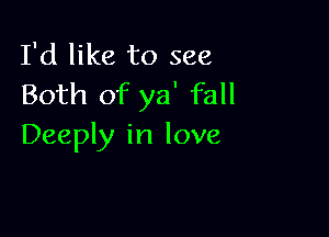 I'd like to see
Both of ya' fall

Deeply in love