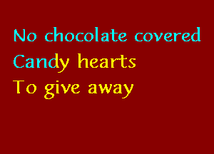 No chocolate covered
Candy hearts

To give away