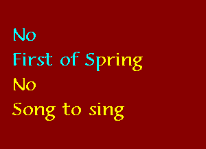 No
First of Spring

No
Song to sing