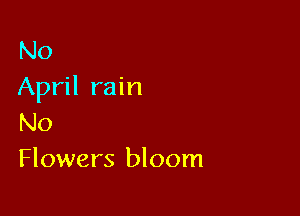 No
April rain

No
Flowers bloom