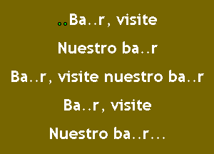 ..Ba..r, visite

Nuestro ba..r
Ba..r, visite nuestro ba..r
Ba..r, visite

Nuestro ba..r...