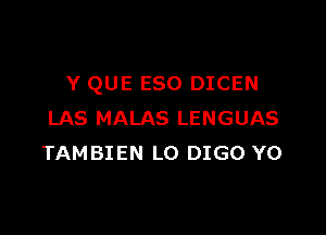 Y QUE ESO DICEN

LAS MALAS LENGUAS
TAMBIEN L0 DIGO Y0