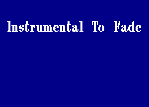 Instrumental To Fade