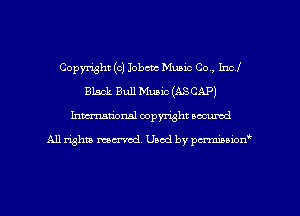 Copyright (c) 1013an Music Co., Incl
Black Bull Music (ASCAP)
Inman'onsl copyright secured

All rights ma-md Used by pmboiod'