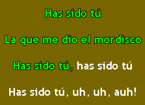 Has sido tL'I
La que me dio el mordisco
Has sido tL'I, has sido tL'I

Has sido tL'I, uh, uh, auh!