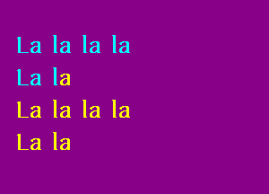 La la la la
La la

La la la la
La la