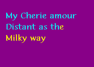 My Cherie amour
Distant as the

Milky way