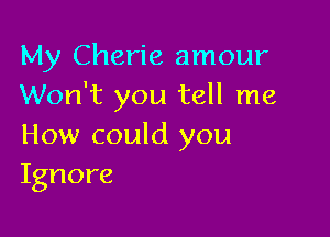 My Cherie amour
Won't you tell me

How could you
Ignore