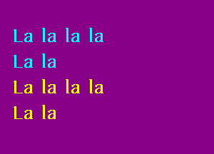 La la la la
La la

La la la la
La la