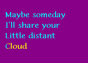 Maybe someday
I'll share your

Little distant
Cloud