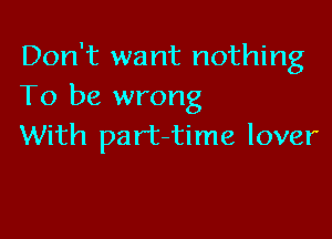 Don't want nothing
To be wrong

With part-time lover