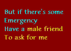But if there's some
Emergency

Have a male friend
To ask for me